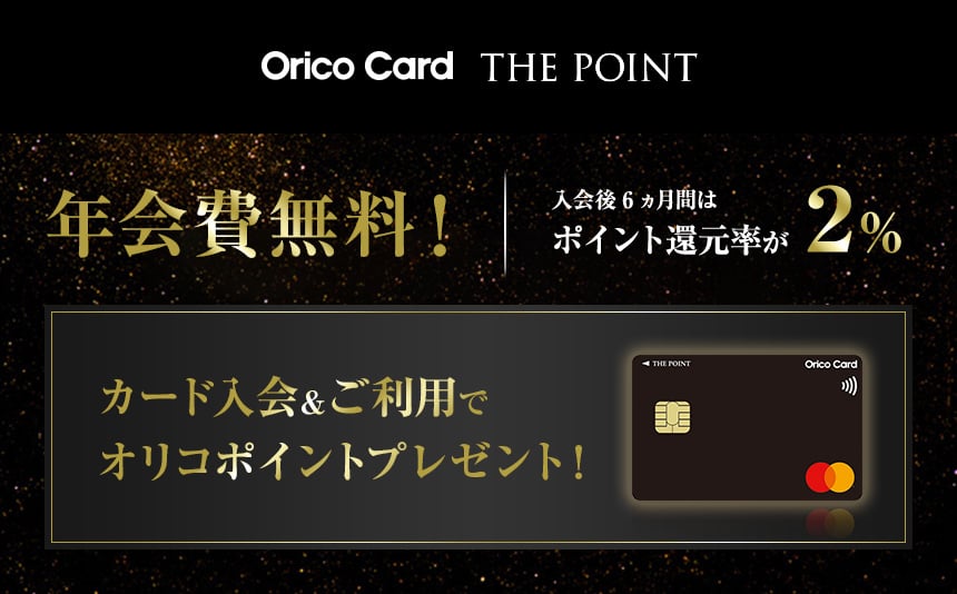 Orico Card THE POINT 年会費無料！ 入会後6ヵ月間はポイント還元率が2% カード入会&ご利用でオリコポイントプレゼント！